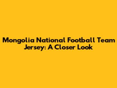 Mongolia National Football Team Jersey: A Closer Look