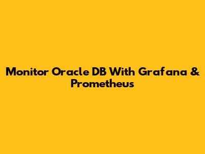 Monitor Oracle DB With Grafana & Prometheus