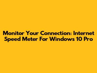 Monitor Your Connection: Internet Speed Meter For Windows 10 Pro