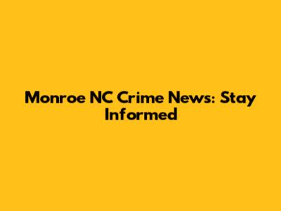 Monroe NC Crime News: Stay Informed