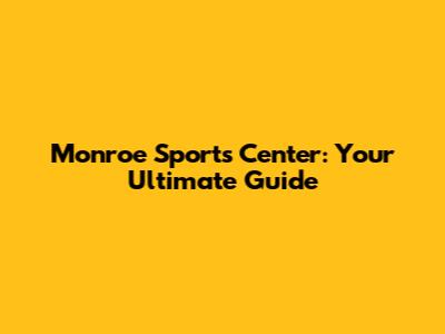 Monroe Sports Center: Your Ultimate Guide