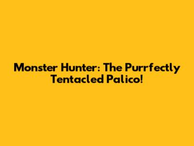 Monster Hunter: The Purrfectly Tentacled Palico!