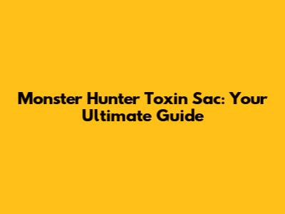 Monster Hunter Toxin Sac: Your Ultimate Guide