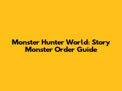 Monster Hunter World: Story Monster Order Guide