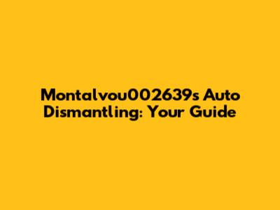 Montalvou002639's Auto Dismantling: Your Guide