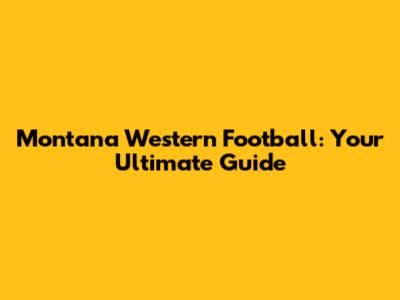 Montana Western Football: Your Ultimate Guide