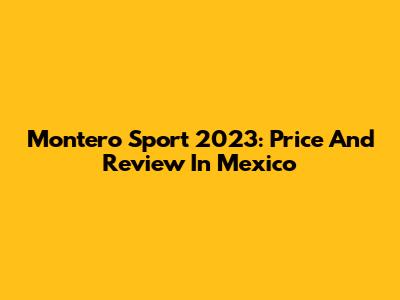 Montero Sport 2023: Price And Review In Mexico