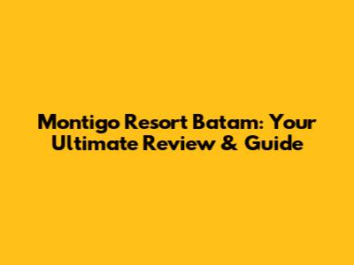 Montigo Resort Batam: Your Ultimate Review & Guide
