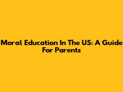 Moral Education In The US: A Guide For Parents