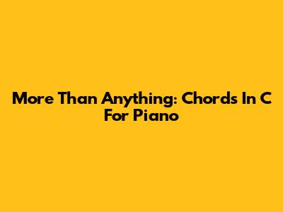 More Than Anything: Chords In C For Piano