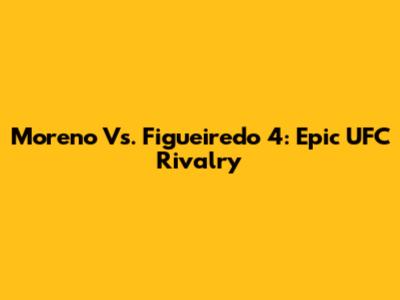 Moreno Vs. Figueiredo 4: Epic UFC Rivalry