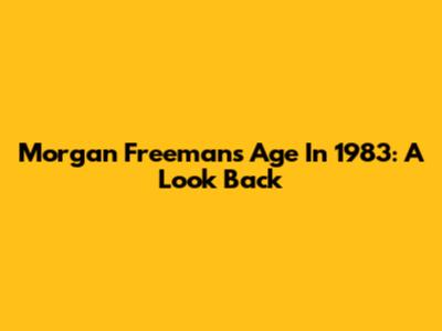 Morgan Freeman's Age In 1983: A Look Back