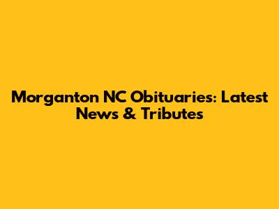 Morganton NC Obituaries: Latest News & Tributes