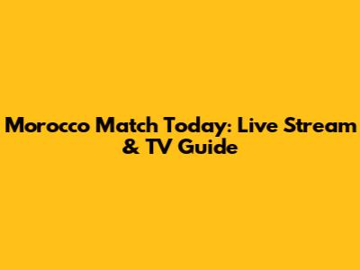 Morocco Match Today: Live Stream & TV Guide