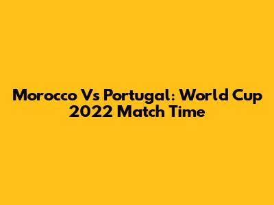 Morocco Vs Portugal: World Cup 2022 Match Time