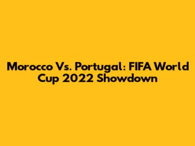 Morocco Vs. Portugal: FIFA World Cup 2022 Showdown