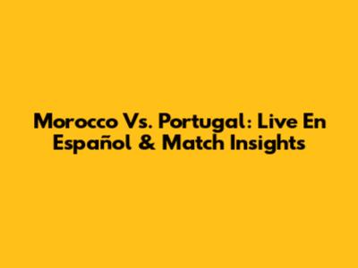 Morocco Vs. Portugal: Live En Español & Match Insights