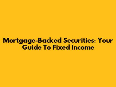 Mortgage-Backed Securities: Your Guide To Fixed Income