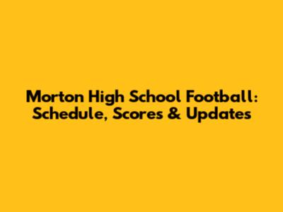 Morton High School Football: Schedule, Scores & Updates