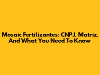 Mosaic Fertilizantes: CNPJ, Matriz, And What You Need To Know