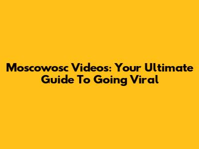 Moscowosc Videos: Your Ultimate Guide To Going Viral