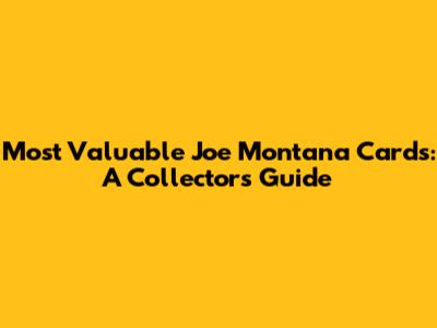 Most Valuable Joe Montana Cards: A Collector's Guide