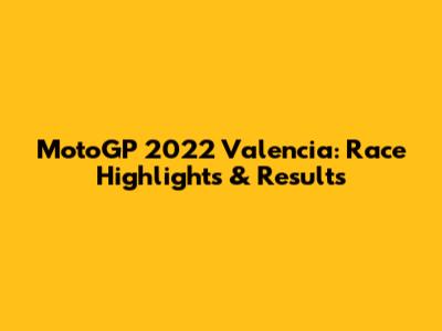 MotoGP 2022 Valencia: Race Highlights & Results