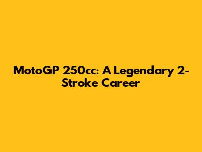 MotoGP 250cc: A Legendary 2-Stroke Career