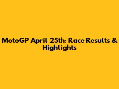 MotoGP April 25th: Race Results & Highlights