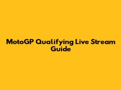 MotoGP Qualifying Live Stream Guide