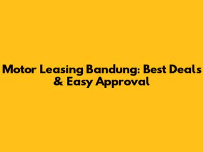 Motor Leasing Bandung: Best Deals & Easy Approval