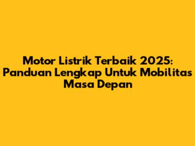 Motor Listrik Terbaik 2025: Panduan Lengkap Untuk Mobilitas Masa Depan