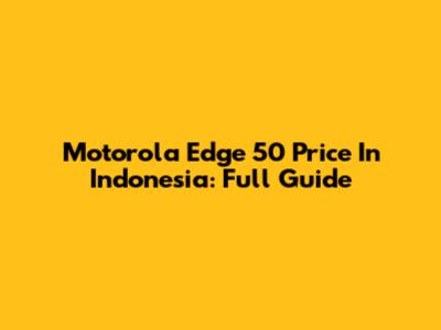 Motorola Edge 50 Price In Indonesia: Full Guide