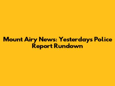 Mount Airy News: Yesterday's Police Report Rundown
