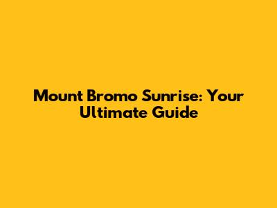 Mount Bromo Sunrise: Your Ultimate Guide