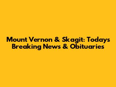 Mount Vernon & Skagit: Today's Breaking News & Obituaries