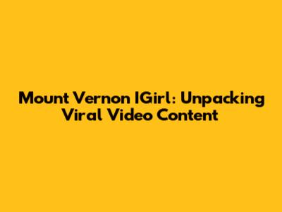 Mount Vernon IGirl: Unpacking Viral Video Content
