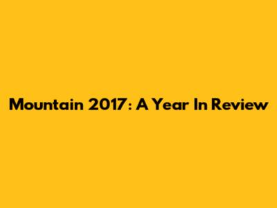 Mountain 2017: A Year In Review