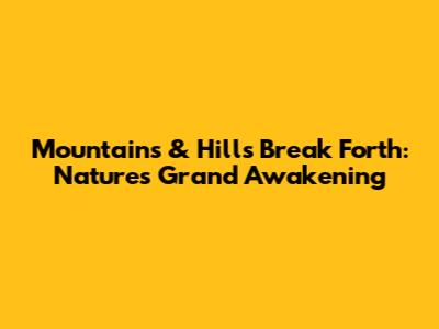 Mountains & Hills Break Forth: Nature's Grand Awakening