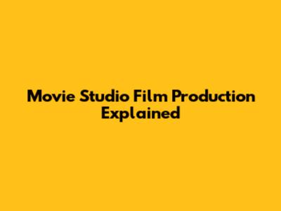 Movie Studio Film Production Explained