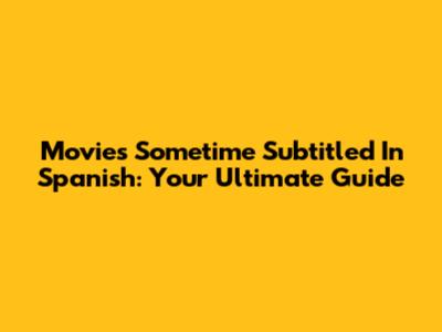 Movies Sometime Subtitled In Spanish: Your Ultimate Guide