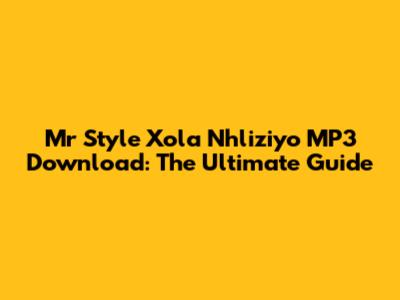 Mr Style Xola Nhliziyo MP3 Download: The Ultimate Guide