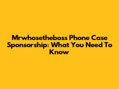 Mrwhosetheboss Phone Case Sponsorship: What You Need To Know