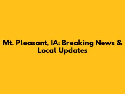 Mt. Pleasant, IA: Breaking News & Local Updates