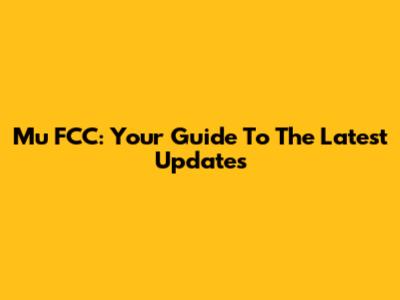 Mu FCC: Your Guide To The Latest Updates
