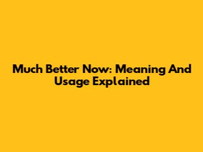 Much Better Now: Meaning And Usage Explained