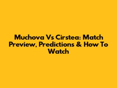 Muchova Vs Cirstea: Match Preview, Predictions & How To Watch