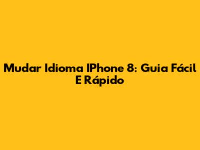 Mudar Idioma IPhone 8: Guia Fácil E Rápido