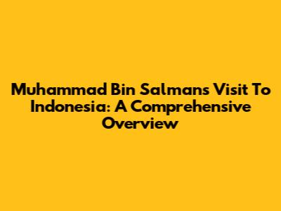 Muhammad Bin Salman's Visit To Indonesia: A Comprehensive Overview
