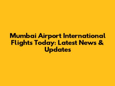 Mumbai Airport International Flights Today: Latest News & Updates